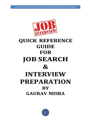 QUICK REFERENCE GUIDE FOR JOB SEARCH & INTERVIEW PREPARATION BY GAURAV MISRA
1
QUICK REFERENCE
GUIDE
FOR
JOB SEARCH
&
INTERVIEW
PREPARATION
BY
GAURAV MISRA
 