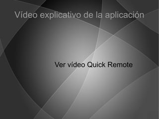 Vídeo explicativo de la aplicación
Ver vídeo Quick Remote
 