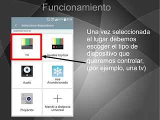 Funcionamiento
Una vez seleccionada
el lugar debemos
escoger el tipo de
dispositivo que
queremos controlar,
(por ejemplo, una tv)
 