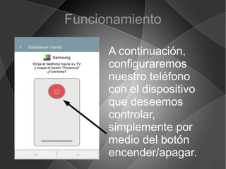 Funcionamiento
A continuación,
configuraremos
nuestro teléfono
con el dispositivo
que deseemos
controlar,
simplemente por
medio del botón
encender/apagar.
 