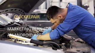 QUICKREPAIR
MARKETING PLAN FOR
AN ANDROID APP
 