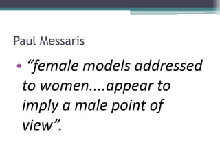 Paul Messaris
• “female models addressed
to women....appear to
imply a male point of
view”.
 