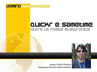 Quickr e Sametime
Oltre la posta elettronica




              Autore: Foschi Vittorio
   Professione: Domino Administrator
 