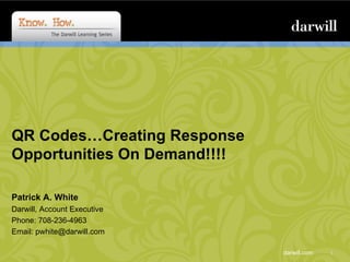 QR Codes…Creating Response Opportunities On Demand!!!!  Patrick A. White Darwill, Account Executive Phone: 708-236-4963 Email: pwhite@darwill.com 