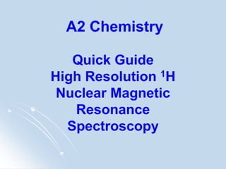 A2 Chemistry
Quick Guide
High Resolution 1H
Nuclear Magnetic
Resonance
Spectroscopy
https://www.youtube.com/watch?v=uNM801B9Y84
 