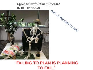 “FAILING TO PLAN IS PLANNING
TO FAIL.”
QUICK REVIEW OF ORTHOPAEDICS
BY DR. D.P. SWAMI
DPS
 