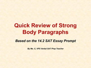 Quick Review of Strong
Body Paragraphs
Based on the 14.2 SAT Essay Prompt
By Ms. C, VPS Verbal SAT Prep Teacher
 