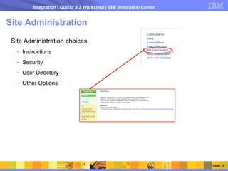 Integration | Quickr 8.2 Workshop | IBM Innovation Center


Site Administration

 Site Administration choices
   – Instructions
   – Security
   – User Directory
   – Other Options




                                                                     Slide 10
 