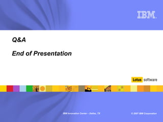 ®




Q&A

End of Presentation




                IBM Innovation Center – Dallas, TX   © 2007 IBM Corporation
 