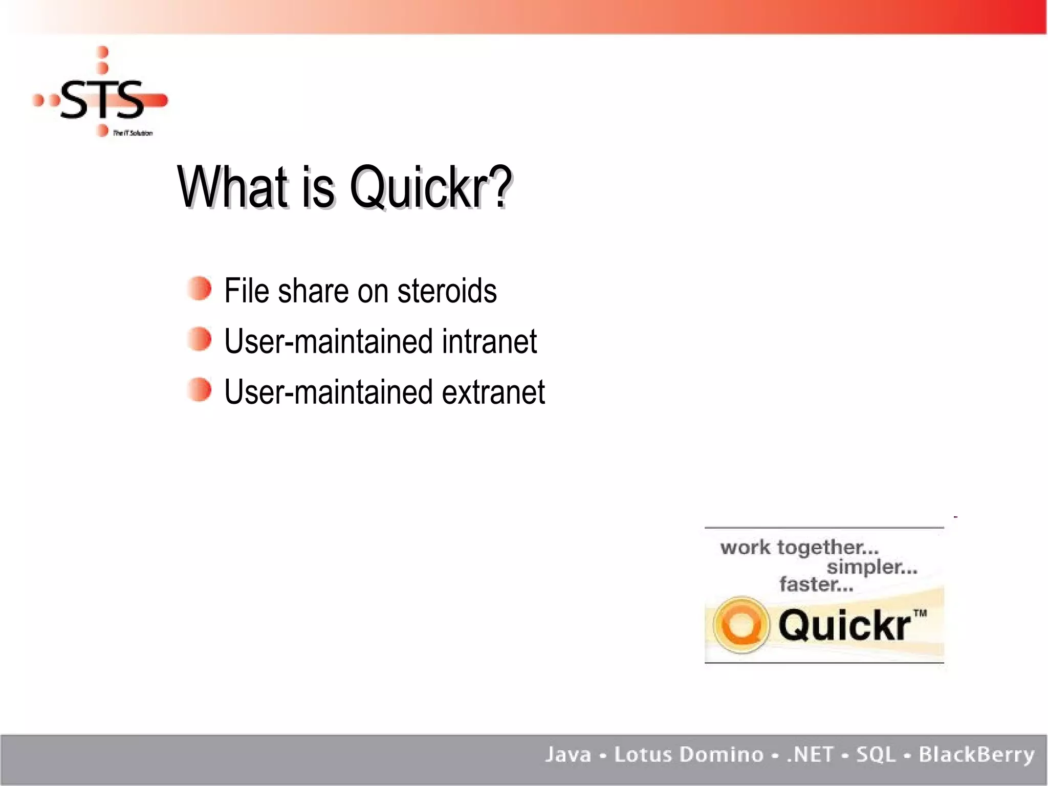 What is Quickr? File share on steroids User-maintained intranet User-maintained extranet 