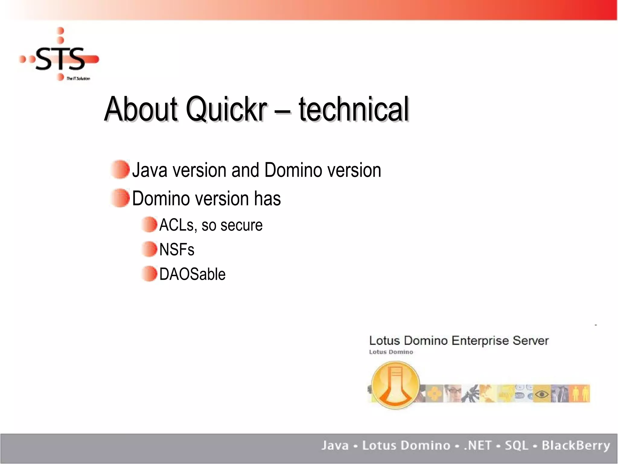 About Quickr – technical Java version and Domino version Domino version has ACLs, so secure NSFs DAOSable 