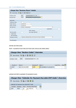 DEFINE SECTION CODE:
NOTE : BUSINESS PLACE AND SECTION CODE SHOULD BE SAME (SRKF)
ASSIGN FACTORY CLAENDER TO BUSINESS PLACE:
 