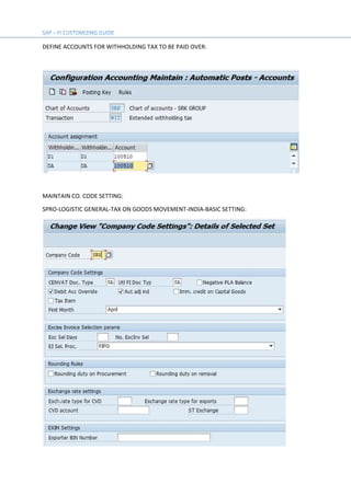 DEFINE ACCOUNTS FOR WITHHOLDING TAX TO BE PAID OVER:
MAINTAIN CO. CODE SETTING:
SPRO-LOGISTIC GENERAL-TAX ON GOODS MOVEMENT-INDIA-BASIC SETTING:
 