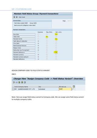 ASSIGN COMPANY CODE TO FIELD STATUS VARIANT:
OBC5
Note: Here we assign field status variant to Company code. We can assign same field status variant
to multiple company codes.
 
