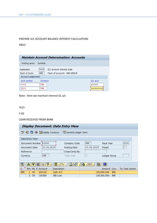 PREPARE G/L ACCOUNT BALANCE INTEREST CALCULATION:
OBV2
Note : Here we maintain interest GL a/c
TEST:
F-02
LOAN RECEIVED FROM BANK
 
