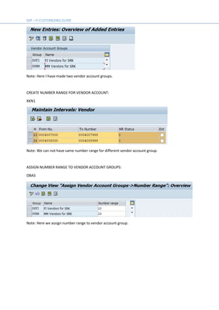 Note: Here I have made two vendor account groups.
CREATE NUMBER RANGE FOR VENDOR ACCOUNT:
XKN1
Note: We can not have same number range for different vendor account group.
ASSIGN NUMBER RANGE TO VENDOR ACCOUNT GROUPS:
OBAS
Note: Here we assign number range to vendor account group.
 