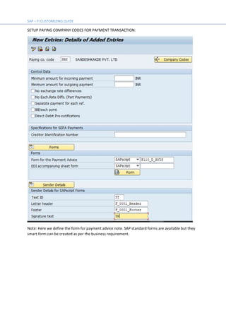 SETUP PAYING COMPANY CODES FOR PAYMENT TRANSACTION:
Note: Here we define the form for payment advice note. SAP standard forms are available but they
smart form can be created as per the business requirement.
 