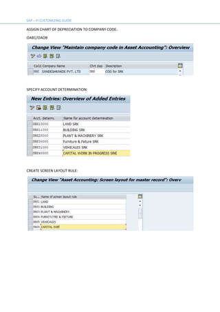 ASSIGN CHART OF DEPRECIATION TO COMPANY CODE:
OAB1/OAOB
SPECIFY ACCOUNT DETERMINATION:
CREATE SCREEN LAYOUT RULE:
 