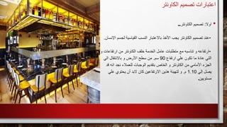 ‫الكاونت‬ ‫تصميم‬ ‫اعتبارات‬‫ر‬
•‫اوال‬:‫الكاونتر‬ ‫تصميم‬...
-‫لجس‬ ‫القياسية‬ ‫النسب‬ ‫باالعتبار‬ ‫األخذ‬ ‫يجب‬ ‫الكاونتر‬ ‫تصميم‬ ‫عند‬‫اإلنس‬ ‫م‬‫ان‬.
-‫ارتف‬ ‫من‬ ‫الكاونتر‬ ‫خلف‬ ‫الخدمة‬ ‫عامل‬ ‫متطلبات‬ ‫مع‬ ‫تناسبه‬ ‫و‬ ‫ارتفاعه‬‫اعات‬‫و‬
‫ارتفاع‬ ‫علي‬ ‫تكون‬ ‫ما‬ ‫عادة‬ ‫التي‬90‫سم‬.‫الي‬ ‫باالنتقال‬ ‫و‬ ‫األرض‬ ‫سطح‬ ‫من‬
‫انه‬ ‫نجد‬ ‫للعمالء‬ ‫الوجبات‬ ‫بتقديم‬ ‫الخاص‬ ‫و‬ ‫الكاونتر‬ ‫من‬ ‫األمامي‬ ‫الجزء‬‫قد‬
‫إلي‬ ‫يصل‬1.10‫م‬.‫علي‬ ‫يحتوي‬ ‫أن‬ ‫البد‬ ‫كان‬ ‫االرتفاعين‬ ‫هذين‬ ‫لتهيئة‬ ‫و‬
‫مستويين‬.
 