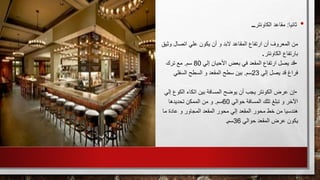 •‫ثانيا‬:‫الكاونتر‬ ‫مقاعد‬...
‫و‬ ‫اتصال‬ ‫علي‬ ‫يكون‬ ‫أن‬ ‫و‬ ‫البد‬ ‫المقاعد‬ ‫ارتفاع‬ ‫أن‬ ‫المعروف‬ ‫من‬‫ثيق‬
‫الكاونتر‬ ‫بارتفاع‬.
-‫إلي‬ ‫األحيان‬ ‫بعض‬ ‫في‬ ‫المقعد‬ ‫ارتفاع‬ ‫يصل‬ ‫قد‬80‫سم‬.‫ترك‬ ‫مع‬
‫إلي‬ ‫يصل‬ ‫قد‬ ‫فراغ‬23‫سم‬.‫السفلي‬ ‫السطح‬ ‫و‬ ‫المقعد‬ ‫سطح‬ ‫بين‬
-‫الكو‬ ‫اتكاء‬ ‫بين‬ ‫المسافة‬ ‫يوضح‬ ‫أن‬ ‫يجب‬ ‫الكونتر‬ ‫عرض‬ ‫إن‬‫إلي‬ ‫ع‬
‫حوالي‬ ‫المسافة‬ ‫تلك‬ ‫تبلغ‬ ‫و‬ ‫اآلخر‬60‫سم‬.‫تحديدها‬ ‫الممكن‬ ‫من‬ ‫و‬
‫ما‬ ‫عادة‬ ‫و‬ ‫المجاور‬ ‫المقعد‬ ‫محور‬ ‫إلي‬ ‫المقعد‬ ‫محور‬ ‫خط‬ ‫من‬ ‫هندسيا‬
‫حوالي‬ ‫المقعد‬ ‫عرض‬ ‫يكون‬36‫سم‬.
 