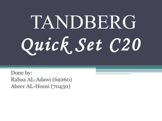   TANDBERG  Quick Set C20 Done by: Rabaa AL-Adawi (69260) Abeer AL-Hosni (70430) 