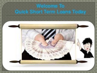 Welcome To 
Quick Short Term Loans Today 
 