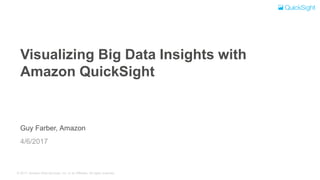 © 2017, Amazon Web Services, Inc. or its Affiliates. All rights reserved.
Guy Farber, Amazon
Visualizing Big Data Insights with
Amazon QuickSight
4/6/2017
 