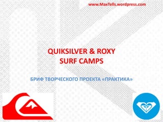 www.MaxTells.wordpress.com




     QUIKSILVER & ROXY
       SURF CAMPS

БРИФ ТВОРЧЕСКОГО ПРОЕКТА «ПРАКТИКА»
 