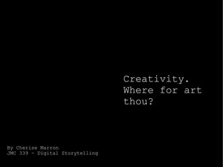 Creativity. Where for art thou? By Cherise Marron JMC 339 – Digital Storytelling 