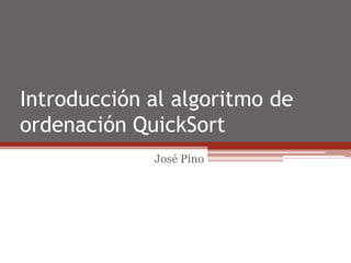 Introducción al algoritmo de ordenación QuickSort José Pino 