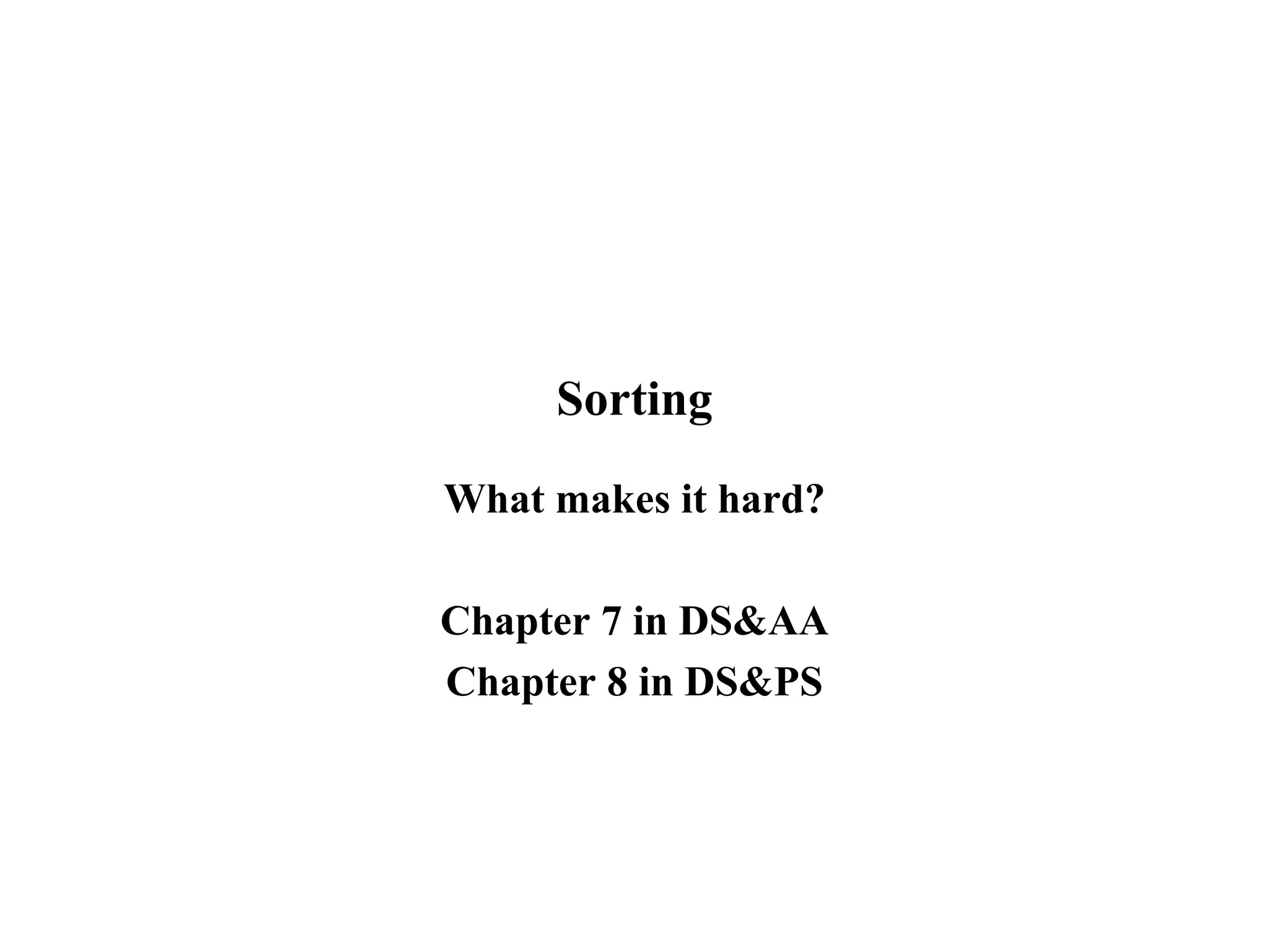Sorting
What makes it hard?
Chapter 7 in DS&AA
Chapter 8 in DS&PS
 