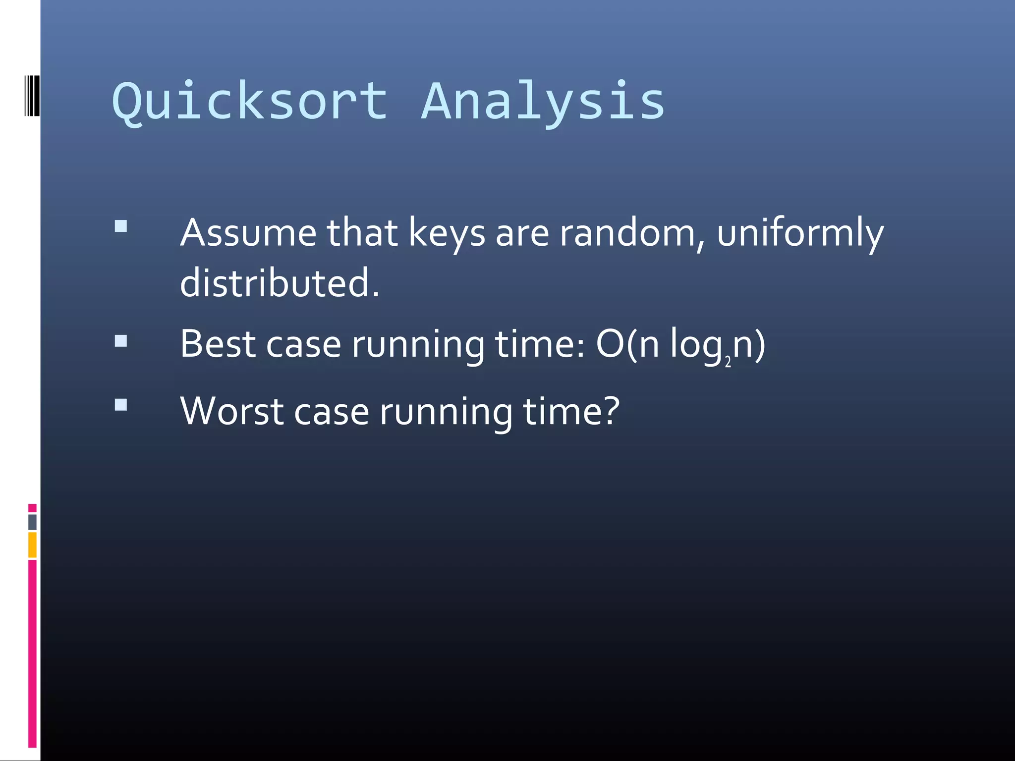 Quicksort Analysis
 Assume that keys are random, uniformly
distributed.
 Best case running time: O(n log2n)
 Worst case running time?
 