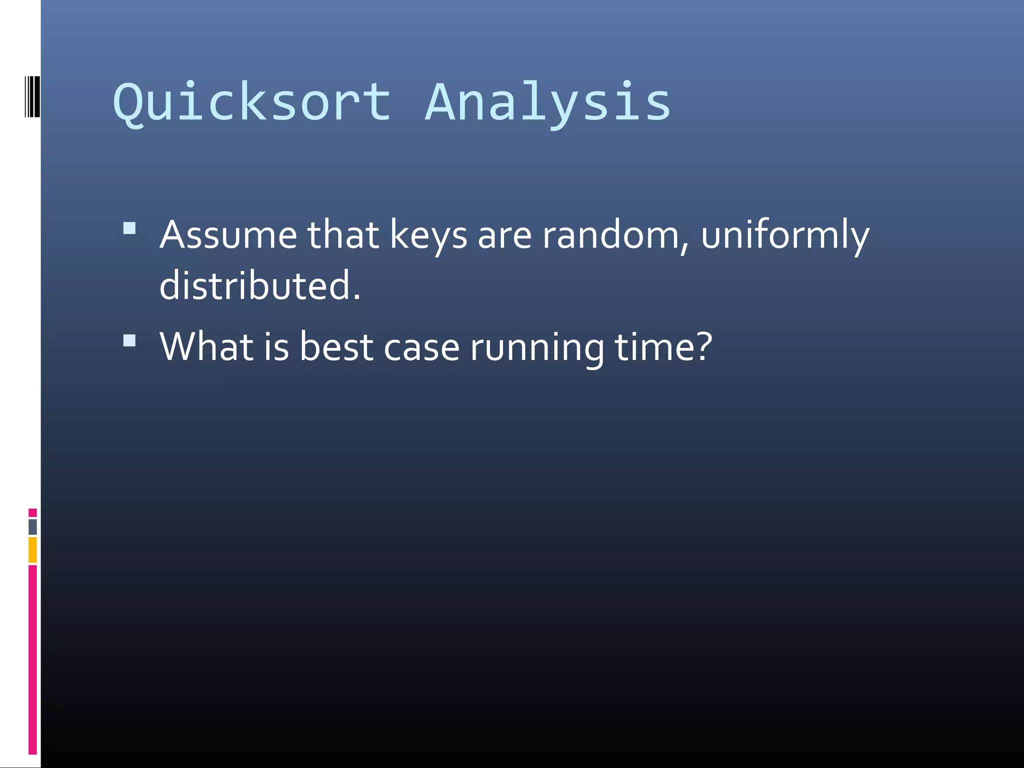 Quicksort Analysis
 Assume that keys are random, uniformly
distributed.
 What is best case running time?
 