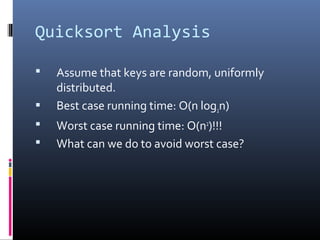 Quicksort Analysis
 Assume that keys are random, uniformly
distributed.
 Best case running time: O(n log2n)
 Worst case running time: O(n2
)!!!
 What can we do to avoid worst case?
 