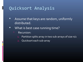 Quicksort Analysis
 Assume that keys are random, uniformly
distributed.
 What is best case running time?
 Recursion:
1. Partition splits array in two sub-arrays of size n/2
2. Quicksort each sub-array
 