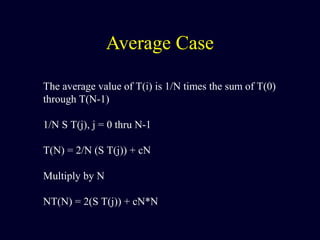 Average Case
The average value of T(i) is 1/N times the sum of T(0)
through T(N-1)
1/N S T(j), j = 0 thru N-1
T(N) = 2/N (S T(j)) + cN
Multiply by N
NT(N) = 2(S T(j)) + cN*N
 