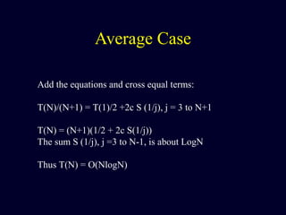 Average Case
Add the equations and cross equal terms:
T(N)/(N+1) = T(1)/2 +2c S (1/j), j = 3 to N+1
T(N) = (N+1)(1/2 + 2c S(1/j))
The sum S (1/j), j =3 to N-1, is about LogN
Thus T(N) = O(NlogN)
 
