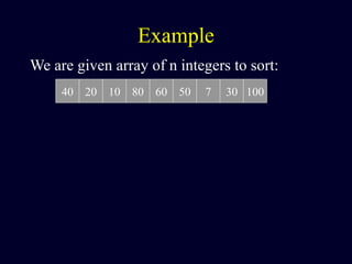 Example
We are given array of n integers to sort:
40 20 10 80 60 50 7 30 100
 