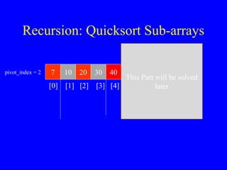 Recursion: Quicksort Sub-arrays
7 10 20 30 40 50 60 80 100
[0] [1] [2] [3] [4] [5] [6] [7] [8]
> data[pivot]
This Part will be solved
later
pivot_index = 2
 