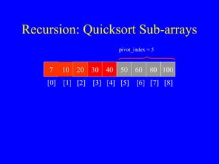 Recursion: Quicksort Sub-arrays
7 10 20 30 40 50 60 80 100
[0] [1] [2] [3] [4] [5] [6] [7] [8]
pivot_index = 5
 