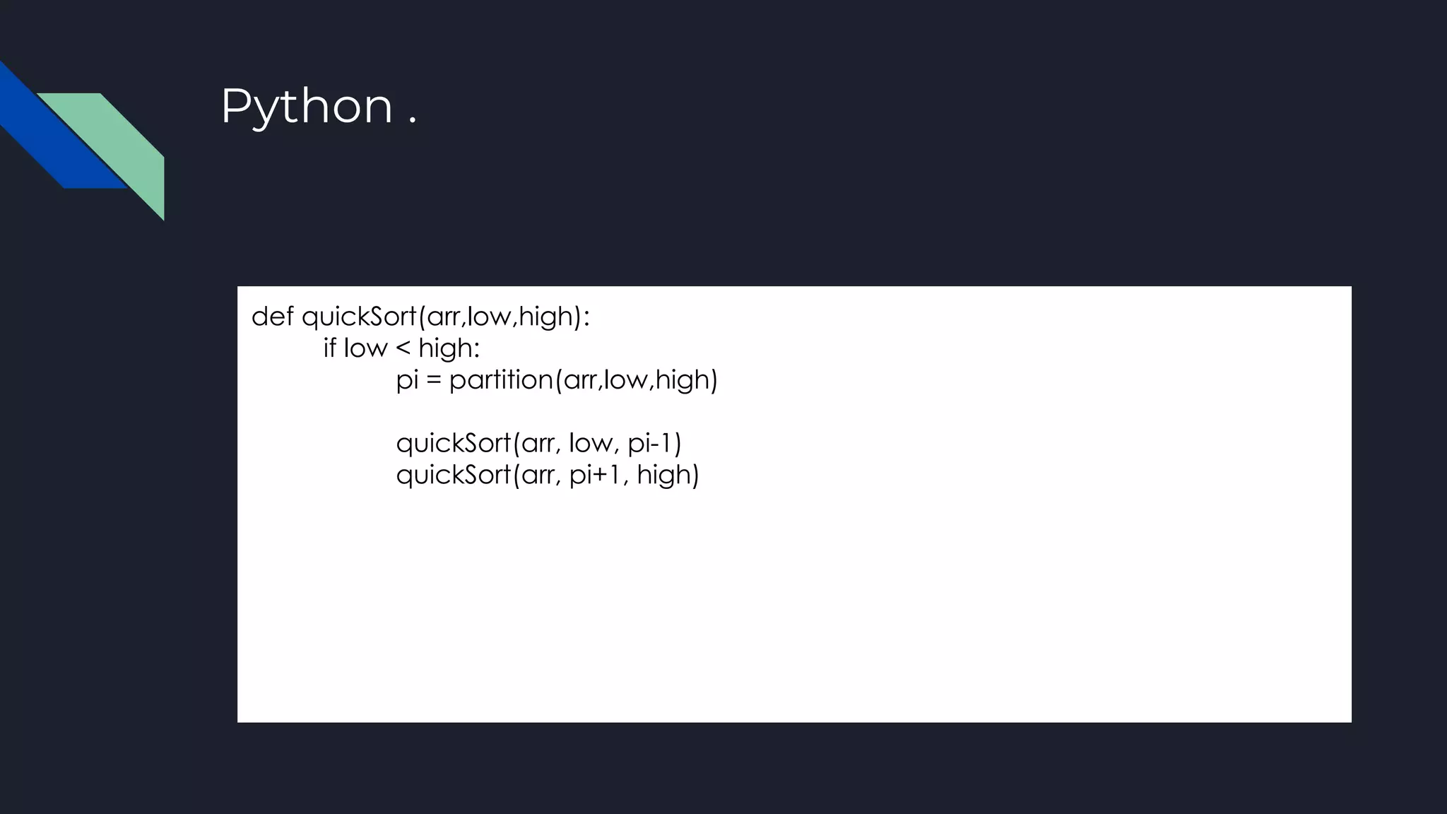 Python .
def quickSort(arr,low,high):
if low < high:
pi = partition(arr,low,high)
quickSort(arr, low, pi-1)
quickSort(arr, pi+1, high)
 
