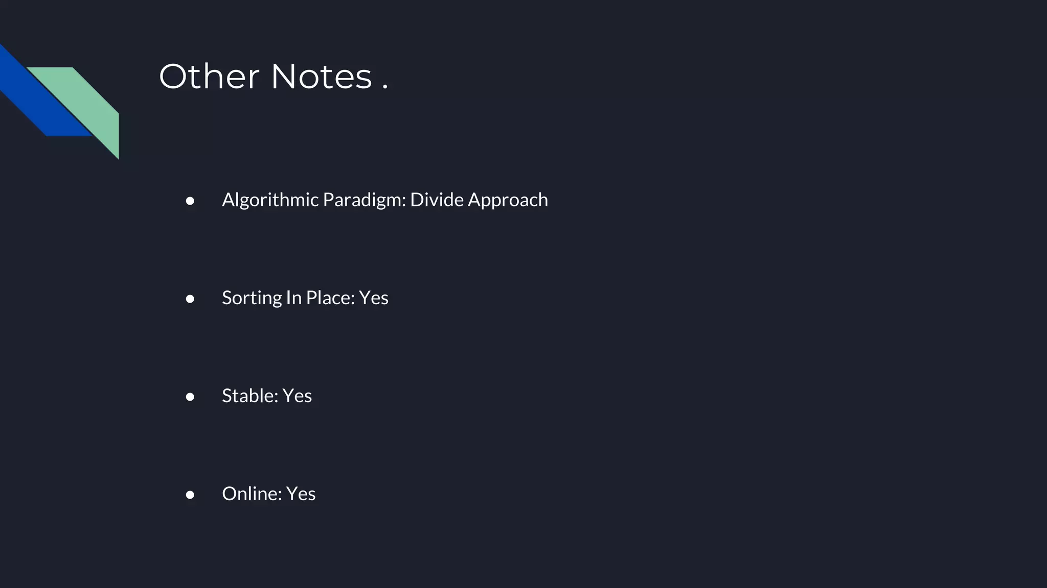 Other Notes .
● Algorithmic Paradigm: Divide Approach
● Sorting In Place: Yes
● Stable: Yes
● Online: Yes
 