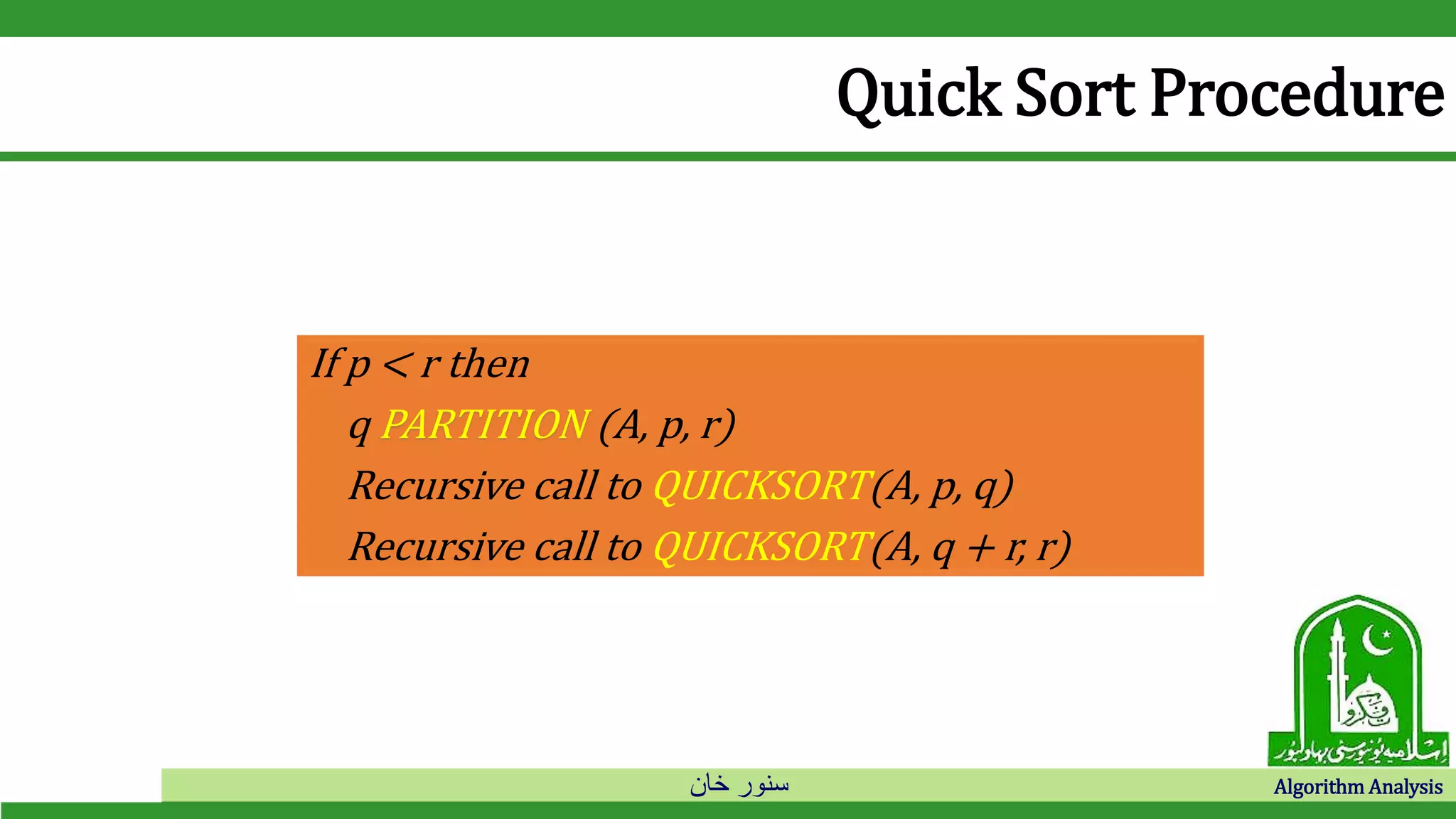 ‫خان‬ ‫سنور‬ Algorithm Analysis
Quick Sort Procedure
If p < r then
q PARTITION (A, p, r)
Recursive call to QUICKSORT(A, p, q)
Recursive call to QUICKSORT(A, q + r, r)
 