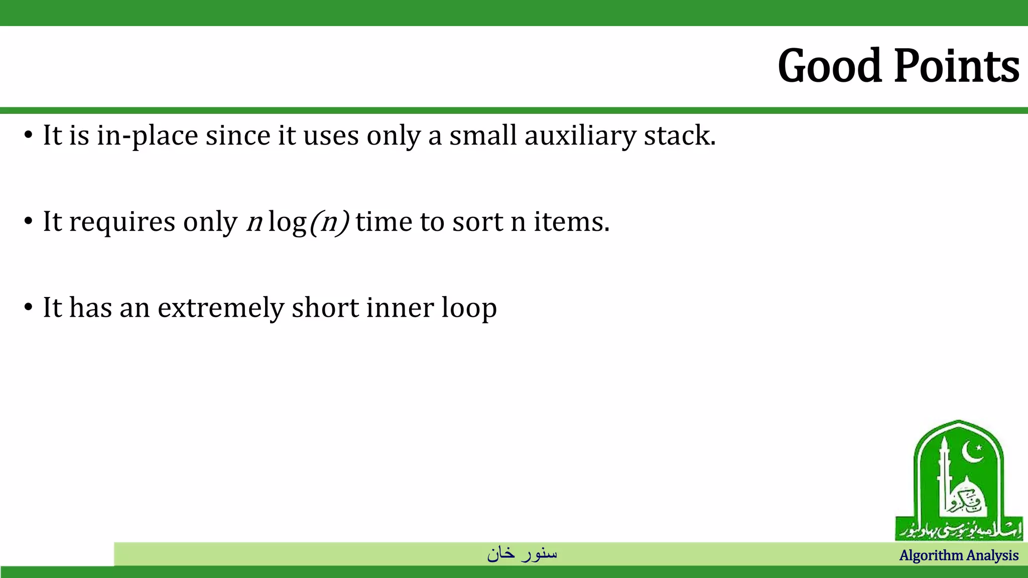 ‫خان‬ ‫سنور‬ Algorithm Analysis
Good Points
• It is in-place since it uses only a small auxiliary stack.
• It requires only n log(n) time to sort n items.
• It has an extremely short inner loop
 