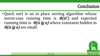 ‫خان‬ ‫سنور‬ Algorithm Analysis
Conclusion
•Quick sort is an in place sorting algorithm whose
worst-case running time is Θ(n2) and expected
running time is Θ(n lg n) where constants hidden in
Θ(n lg n) are small.
 