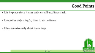 ‫خان‬ ‫سنور‬ Algorithm Analysis
Good Points
• It is in-place since it uses only a small auxiliary stack.
• It requires only n log(n) time to sort n items.
• It has an extremely short inner loop
 