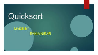 Quicksort
MADE BY
SANIA NISAR
 