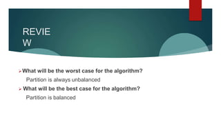 REVIE
W
What will be the worst case for the algorithm?
Partition is always unbalanced
 What will be the best case for the algorithm?
Partition is balanced
 