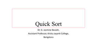Quick Sort
Dr. G. Jasmine Beulah,
Assistant Professor, Kristu Jayanti College,
Bengaluru
 