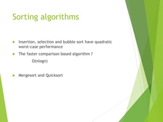 Sorting algorithms
 Insertion, selection and bubble sort have quadratic
worst-case performance
 The faster comparison based algorithm ?
O(nlogn)
 Mergesort and Quicksort
 